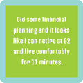 Text on a green background reads: Did some financial planning and it looks like I can retire at 62 and live comfortably for 11 minutes. Drinks On Me Financial Plan Coaster—with light blue rounded border—makes a fun gift or housewarming present.