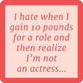 The Gain 10 Pounds Coaster by Drinks On Me features a pink-bordered design with the quote “I hate when I gain 10 pounds for a role and then realize I’m not an actress.” Perfect as a funny bar cart accessory or unique housewarming gift.