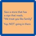 The Like Family Coaster by Drinks On Me features a square image with a blue border, tan background, and the text: Saw a store that has a sign that reads “We treat you like family!” Yup, NOT going in there. Perfect for fans of funny drink coasters.