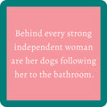 The Powerful Woman Coaster by Drinks On Me features a pink square with a teal border and the text: "Behind every strong independent woman are her dogs following her to the bathroom." A funny gift for dog lovers!.